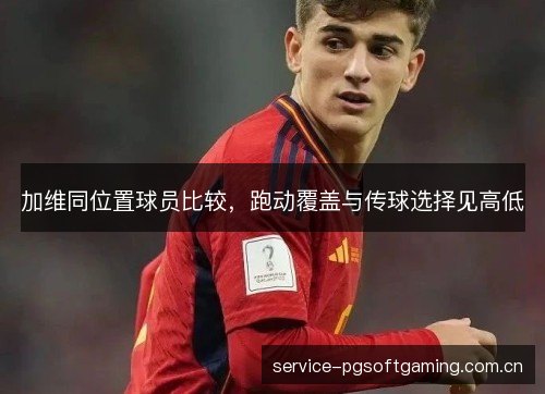 加维同位置球员比较,跑动覆盖与传球选择见高低 加维同位置球员比较,跑动覆盖与传球选择见高低